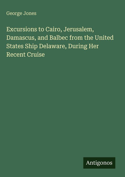 Produktbild: Excursions to Cairo, Jerusalem, Damascus, and Balbec from the United States Ship Delaware, During Her Recent Cruise