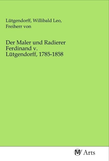 Produktbild: Der Maler und Radierer Ferdinand v. L&uuml;tgendorff, 1785-1858