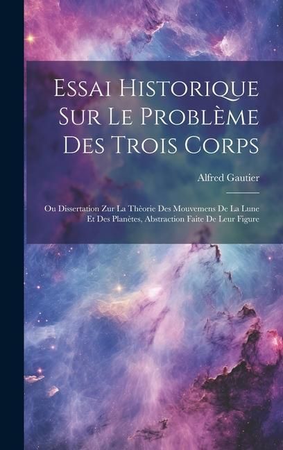 Produktbild: Essai Historique Sur Le Probl&egrave;me Des Trois Corps: Ou Dissertation Zur La Th&egrave;orie Des Mouvemens De La Lune Et Des Plan&egrave;tes, Abstraction Faite De Leur F