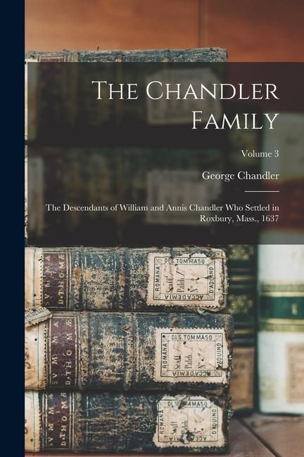 Produktbild: The Chandler Family: The Descendants of William and Annis Chandler who Settled in Roxbury, Mass., 1637; Volume 3