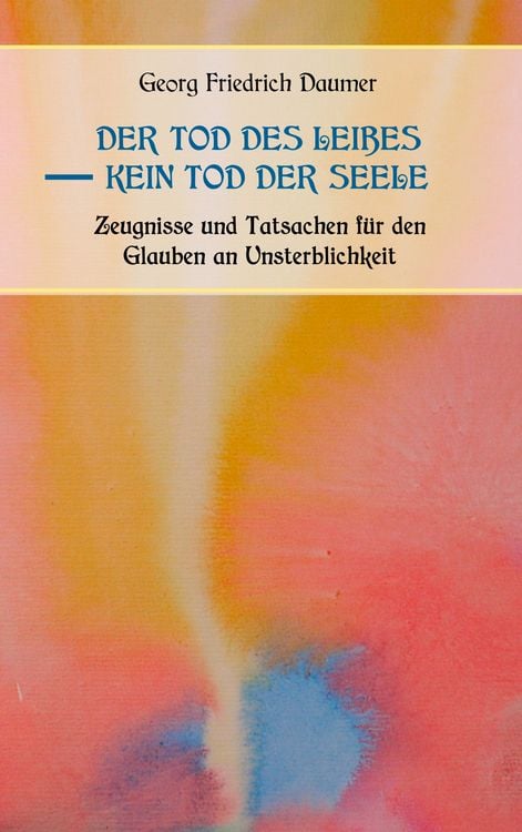 Produktbild: Der Tod des Leibes - Kein Tod der Seele. Zeugnisse und Tatsachen der Jahrhunderte vor und nach Christus f&uuml;r den Glauben an Unsterblichkeit. Zur Belehrung und zum Trost f&uuml;r Zweifelnde zusammengestellt.