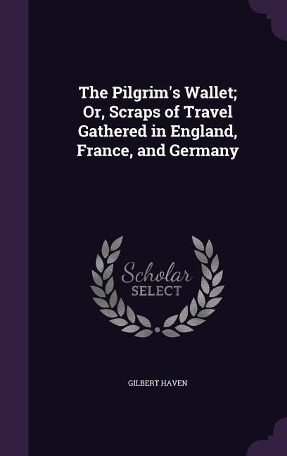 Produktbild: The Pilgrim's Wallet; Or, Scraps of Travel Gathered in England, France, and Germany
