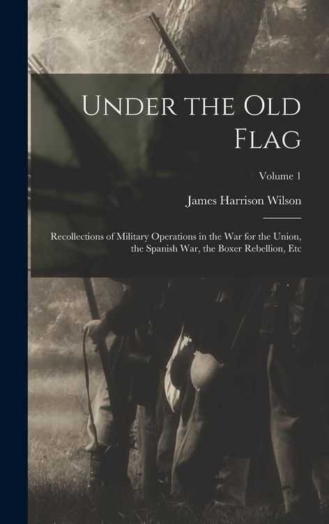 Produktbild: Under the Old Flag: Recollections of Military Operations in the War for the Union, the Spanish War, the Boxer Rebellion, Etc; Volume 1