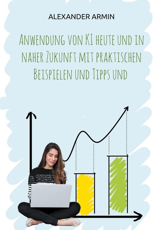 Produktbild: Anwendung von KI heute und in naher Zukunft mit praktischen Beispielen und Tipps und