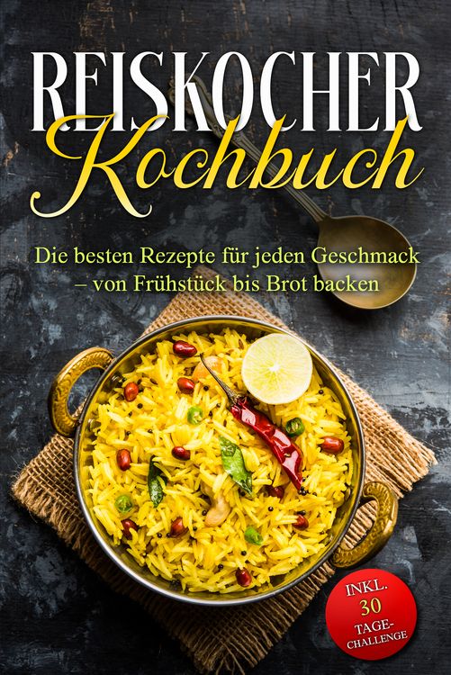 Produktbild: Reiskocher Kochbuch: Die besten Rezepte f&uuml;r jeden Geschmack &ndash; von Fr&uuml;hst&uuml;ck bis Brot backen &ndash; inkl. 30 Tage-Challenge