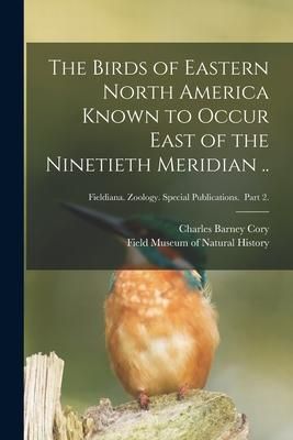 Produktbild: The Birds of Eastern North America Known to Occur East of the Ninetieth Meridian ..; Fieldiana. Zoology. Special Publications. Part 2.