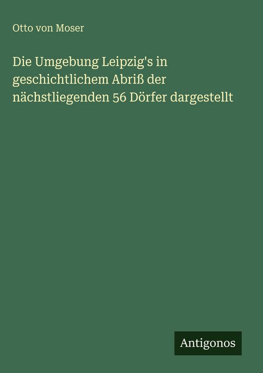 Produktbild: Die Umgebung Leipzig's in geschichtlichem Abri&szlig; der n&auml;chstliegenden 56 D&ouml;rfer dargestellt