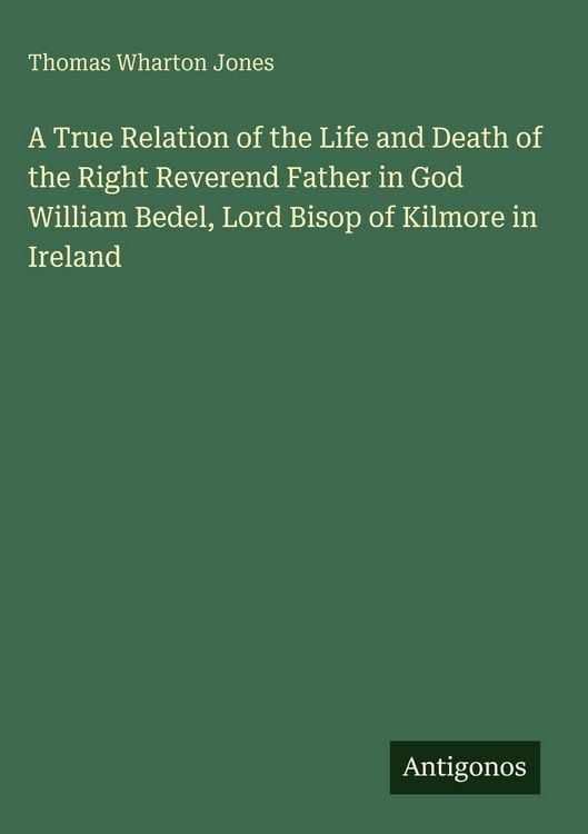 Produktbild: A True Relation of the Life and Death of the Right Reverend Father in God William Bedel, Lord Bisop of Kilmore in Ireland