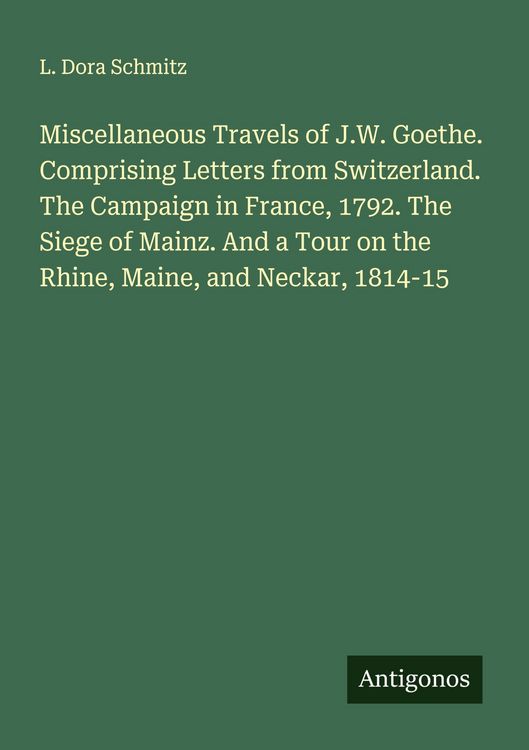 Produktbild: Miscellaneous Travels of J.W. Goethe. Comprising Letters from Switzerland. The Campaign in France, 1792. The Siege of Mainz. And a Tour on the Rhine,