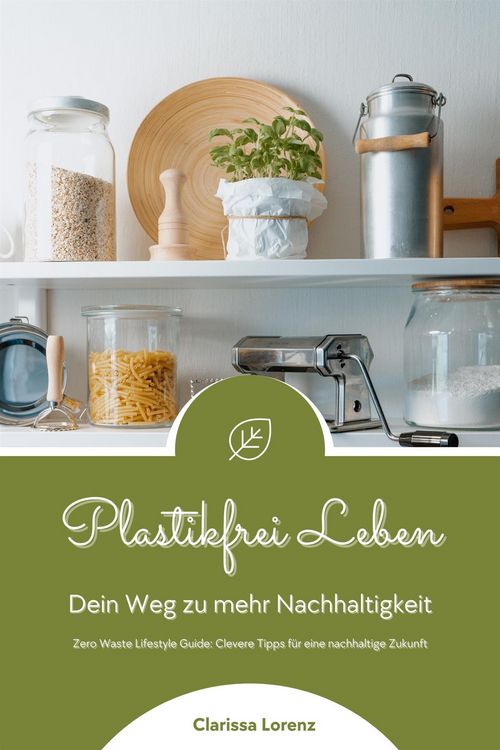Produktbild: Plastikfrei Leben: Dein Weg zu mehr Nachhaltigkeit (Zero Waste Lifestyle Guide: Clevere Tipps f&uuml;r eine nachhaltige Zukunft)