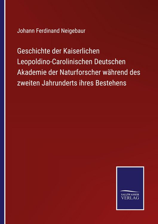 Produktbild: Geschichte der Kaiserlichen Leopoldino-Carolinischen Deutschen Akademie der Naturforscher w&auml;hrend des zweiten Jahrunderts ihres Bestehens