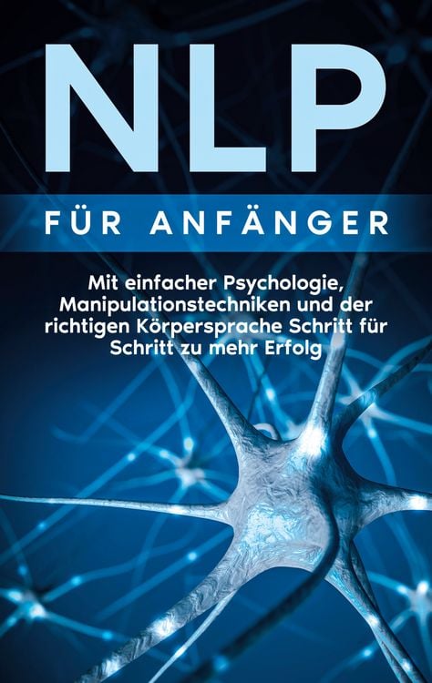 Produktbild: NLP f&uuml;r Anf&auml;nger: Mit einfacher Psychologie, Manipulationstechniken und der richtigen K&ouml;rpersprache Schritt f&uuml;r Schritt zu mehr Erfolg