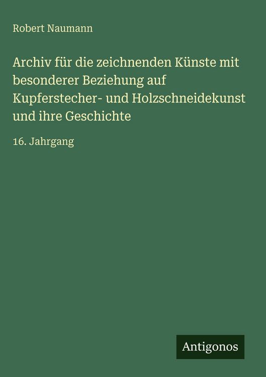 Produktbild: Archiv f&uuml;r die zeichnenden K&uuml;nste mit besonderer Beziehung auf Kupferstecher- und Holzschneidekunst und ihre Geschichte