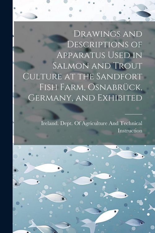 Produktbild: Drawings and Descriptions of Apparatus Used in Salmon and Trout Culture at the Sandfort Fish Farm, Osnabr&uuml;ck, Germany, and Exhibited