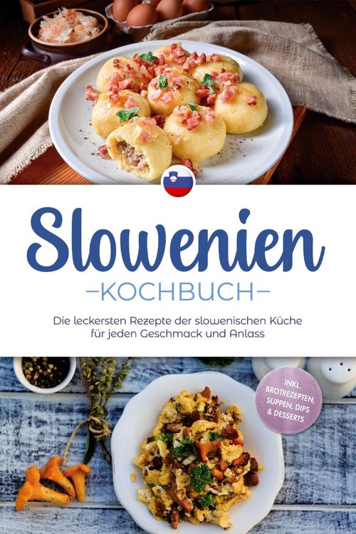 Produktbild: Slowenien Kochbuch: Die leckersten Rezepte der slowenischen K&uuml;che f&uuml;r jeden Geschmack und Anlass - inkl. Brotrezepten, Suppen, Dips & Desserts