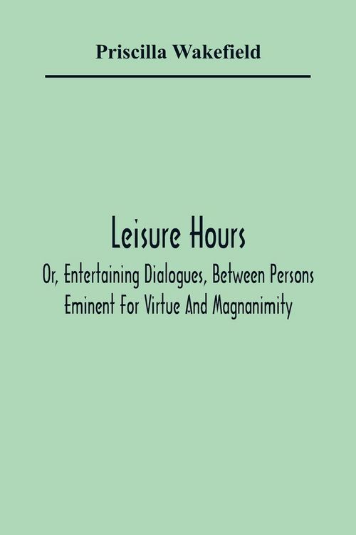 Produktbild: Leisure Hours; Or, Entertaining Dialogues, Between Persons Eminent For Virtue And Magnanimity. The Characters Drawn From Ancient And Modern History, D