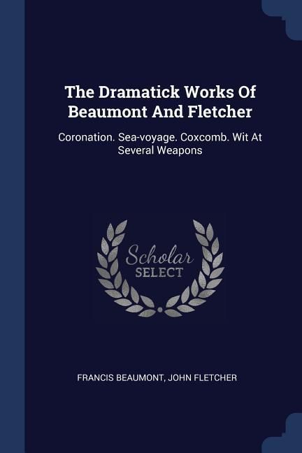 Produktbild: The Dramatick Works Of Beaumont And Fletcher: Coronation. Sea-voyage. Coxcomb. Wit At Several Weapons