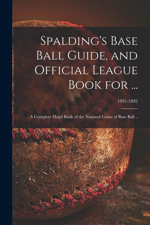 Produktbild: Spalding's Base Ball Guide, and Official League Book for ...: a Complete Hand Book of the National Game of Base Ball ..; 1891-1892
