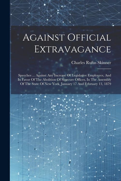 Produktbild: Against Official Extravagance: Speeches ... Against Any Increase Of Legislative Employees, And In Favor Of The Abolition Of Sinecure Offices, In The