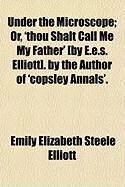 Produktbild: Under the Microscope; Or, 'Thou Shalt Call Me My Father' [By E.E.S. Elliott]. by the Author of 'Copsley Annals'.