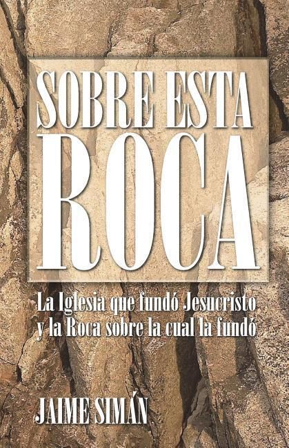 Produktbild: Sobre Esta Roca: La Iglesia que fund&oacute; Jesucristo y la Roca sobre la cual la fund&oacute;