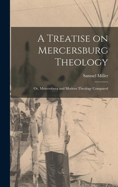 Produktbild: A Treatise on Mercersburg Theology: Or, Mercersburg and Modern Theology Compared