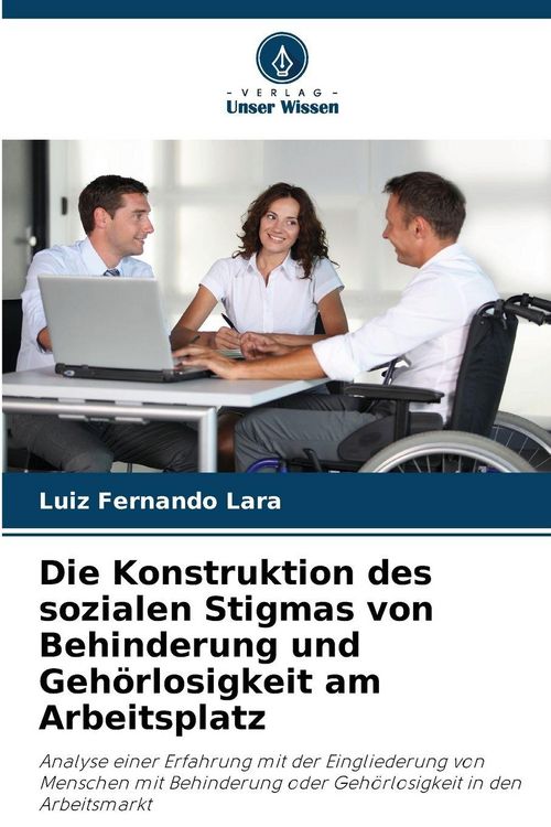 Produktbild: Die Konstruktion des sozialen Stigmas von Behinderung und Geh&ouml;rlosigkeit am Arbeitsplatz