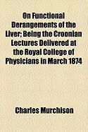 Produktbild: On Functional Derangements of the Liver; Being the Croonian Lectures Delivered at the Royal College of Physicians in March 1874