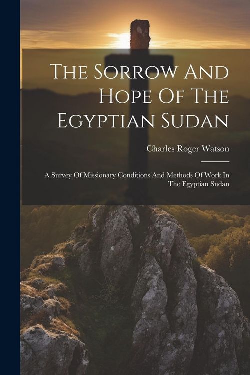 Produktbild: The Sorrow And Hope Of The Egyptian Sudan: A Survey Of Missionary Conditions And Methods Of Work In The Egyptian Sudan