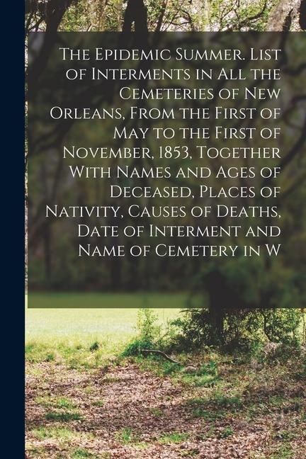 Produktbild: The Epidemic Summer. List of Interments in all the Cemeteries of New Orleans, From the First of May to the First of November, 1853, Together With Name