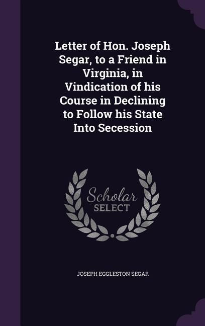 Produktbild: Letter of Hon. Joseph Segar, to a Friend in Virginia, in Vindication of his Course in Declining to Follow his State Into Secession