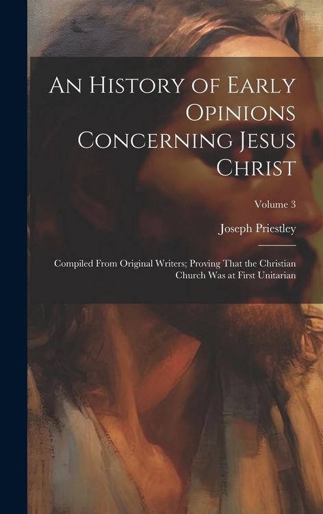 Produktbild: An History of Early Opinions Concerning Jesus Christ: Compiled From Original Writers; Proving That the Christian Church Was at First Unitarian; Volume