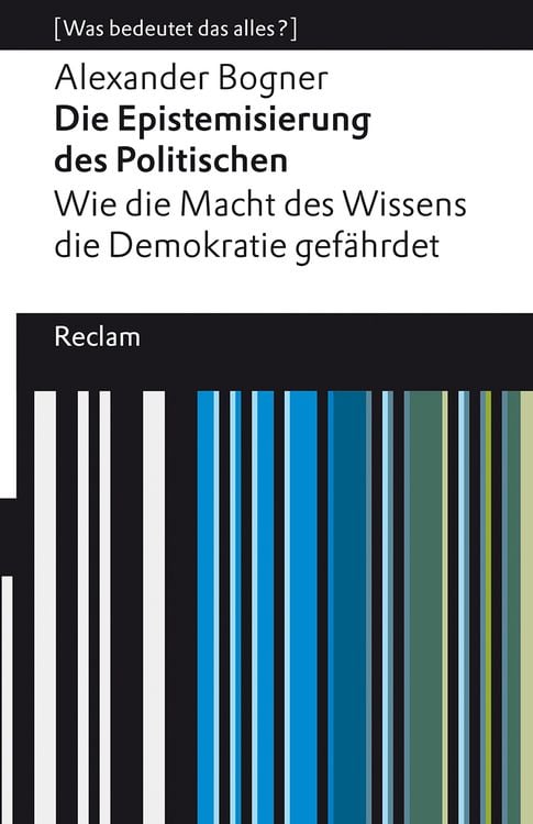 Produktbild: Die Epistemisierung des Politischen. Wie die Macht des Wissens die Demokratie gefährdet. [Was bedeutet das alles?]
