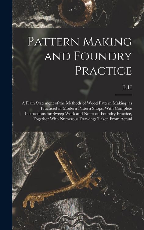 Produktbild: Pattern Making and Foundry Practice; a Plain Statement of the Methods of Wood Pattern Making, as Practiced in Modern Pattern Shops, With Complete Inst
