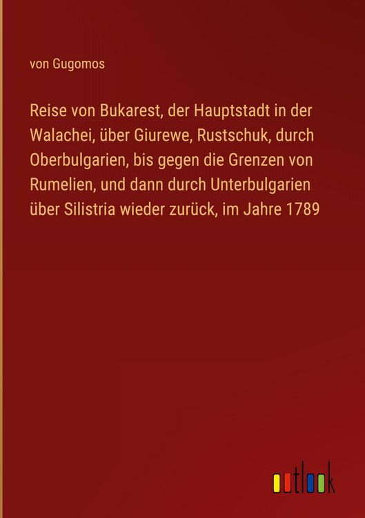 Produktbild: Reise von Bukarest, der Hauptstadt in der Walachei, &uuml;ber Giurewe, Rustschuk, durch Oberbulgarien, bis gegen die Grenzen von Rumelien, und dann durch U