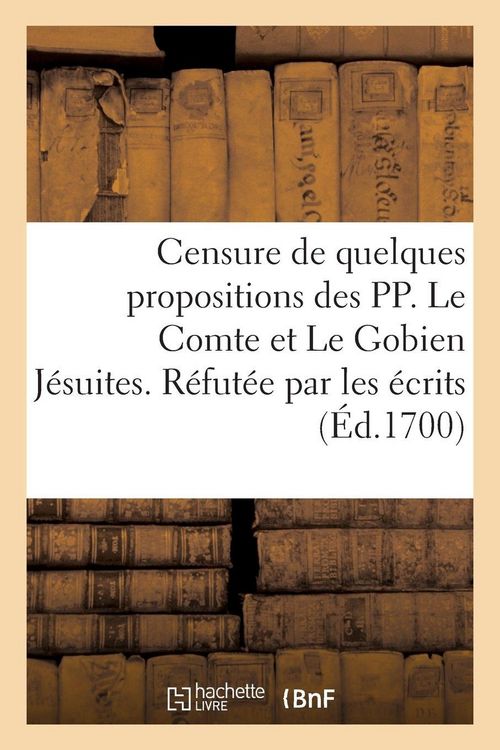 Produktbild: Censure de quelques propositions des PP. Le Comte et Le Gobien J&eacute;suites. R&eacute;fut&eacute;e par les &eacute;crits