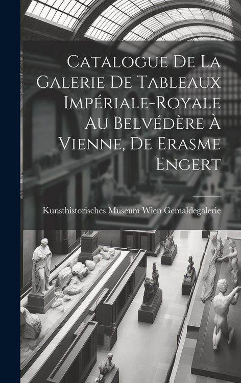 Produktbild: Catalogue de la Galerie de Tableaux Imp&eacute;riale-Royale au Belv&eacute;d&egrave;re &agrave; Vienne, de Erasme Engert