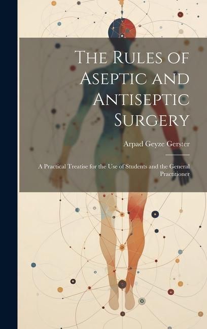 Produktbild: The Rules of Aseptic and Antiseptic Surgery; a Practical Treatise for the use of Students and the General Practitioner