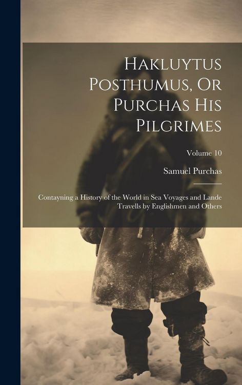 Produktbild: Hakluytus Posthumus, Or Purchas His Pilgrimes: Contayning a History of the World in Sea Voyages and Lande Travells by Englishmen and Others; Volume 10