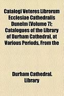 Produktbild: Catalogi Veteres Librorum Ecclesiae Cathedralis Dunelm (Volume 7); Catalogues of the Library of Durham Cathedral, at Various Periods, from the