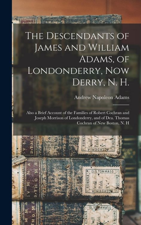 Produktbild: The Descendants of James and William Adams, of Londonderry, Now Derry, N. H.: Also a Brief Account of the Families of Robert Cochran and Joseph Morris