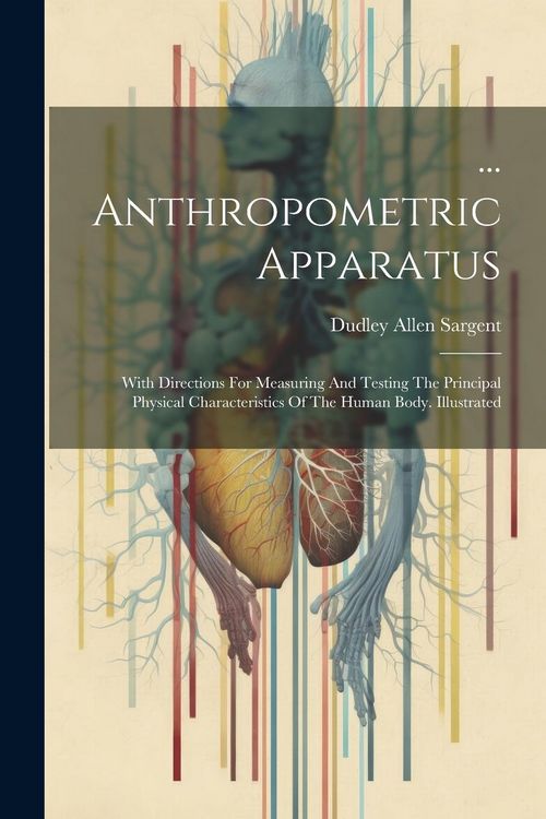 Produktbild: ... Anthropometric Apparatus: With Directions For Measuring And Testing The Principal Physical Characteristics Of The Human Body. Illustrated