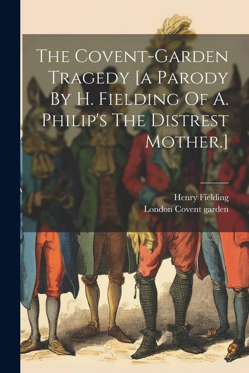 Produktbild: The Covent-garden Tragedy [a Parody By H. Fielding Of A. Philip's The Distrest Mother.]