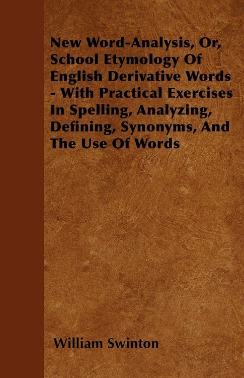 Produktbild: New Word-Analysis, Or, School Etymology Of English Derivative Words - With Practical Exercises In Spelling, Analyzing, Defining, Synonyms, And The Use