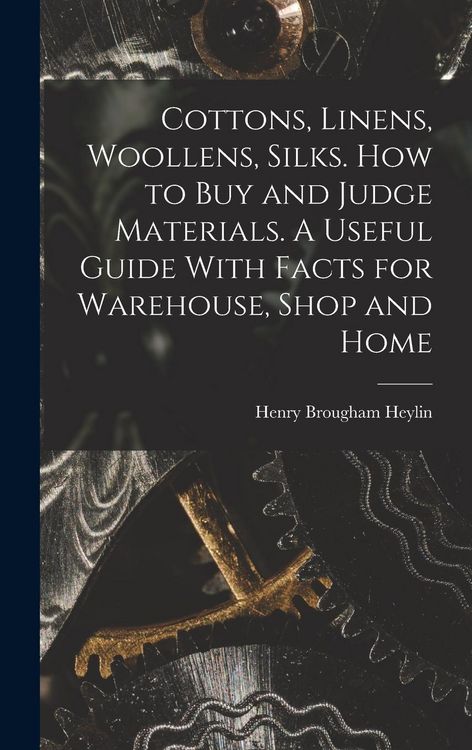 Produktbild: Cottons, Linens, Woollens, Silks. How to buy and Judge Materials. A Useful Guide With Facts for Warehouse, Shop and Home