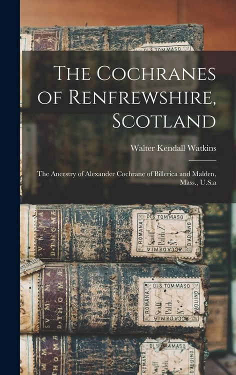 Produktbild: The Cochranes of Renfrewshire, Scotland: The Ancestry of Alexander Cochrane of Billerica and Malden, Mass., U.S.a