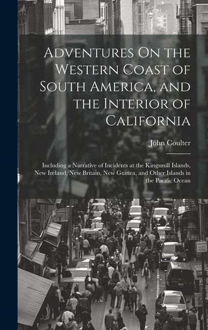 Produktbild: Adventures On the Western Coast of South America, and the Interior of California: Including a Narrative of Incidents at the Kingsmill Islands, New Ire