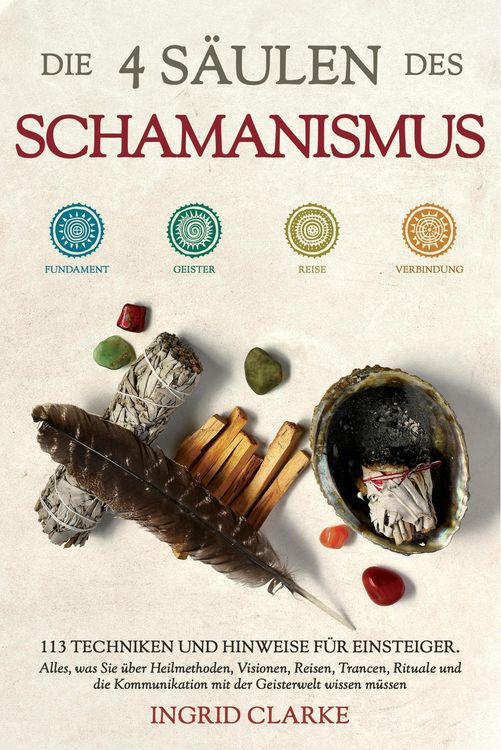 Produktbild: Die 4 S&auml;ulen des Schamanismus: 113 Techniken und Hinweise f&uuml;r Einsteiger. Alles, was Sie &uuml;ber Heilmethoden, Visionen, Reisen, Trancen, Rituale und die