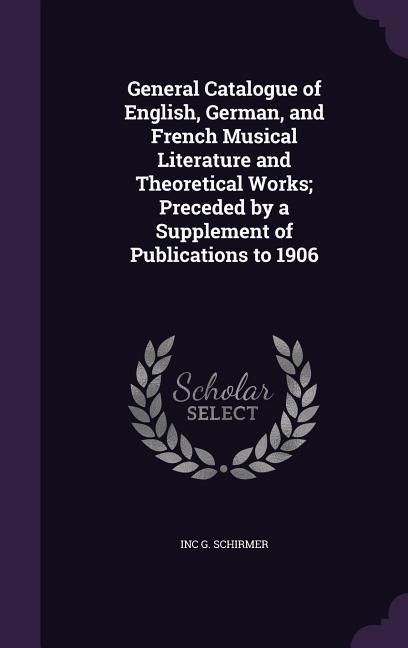 Produktbild: General Catalogue of English, German, and French Musical Literature and Theoretical Works; Preceded by a Supplement of Publications to 1906