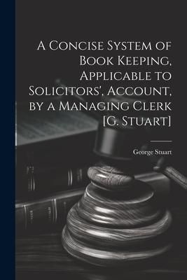 Produktbild: A Concise System of Book Keeping, Applicable to Solicitors', Account, by a Managing Clerk [G. Stuart]